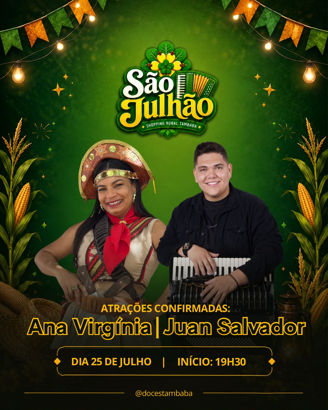 Cartaz de divulgação do evento São Julhão no Shopping Rural Tambaba, em fundo verde texturizado com bandeirinhas de festa junina e espigas de milho nas laterais. No topo, o logotipo colorido do evento: "São Julhão", com fogueira e sanfona. Abaixo, duas fotos em destaque: à esquerda, a cantora Ana Virgínia sorrindo, vestida de Maria Bonita com chapéu de couro e peixeira na cintura; à direita, o cantor Juan Salvador sorrindo e segurando uma sanfona preta. No centro, o texto: "ATRAÇÕES CONFIRMADAS: Ana Virgínia | Juan Salvador". Na parte inferior, as informações: "DIA 25 DE JULHO | INÍCIO: 19H30", entre losangos amarelos. No rodapé, o Instagram: "@docestambaba".Sugestão de Legenda